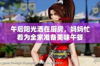 午后阳光洒在厨房，妈妈忙着为全家准备美味午餐