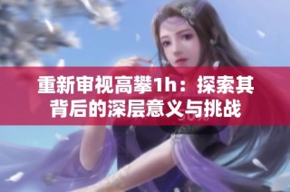 重新审视高攀1h：探索其背后的深层意义与挑战