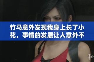 竹马意外发现我身上长了小花，事情的发展让人意外不已