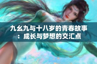 九幺九与十八岁的青春故事：成长与梦想的交汇点