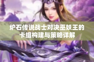 炉石传说战士对决巫妖王的卡组构建与策略详解