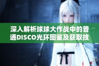 深入解析球球大作战中的普通DISCO光环图鉴及获取技巧