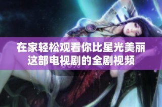 在家轻松观看你比星光美丽这部电视剧的全剧视频