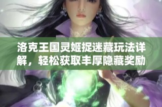 洛克王国灵姬捉迷藏玩法详解，轻松获取丰厚隐藏奖励技巧