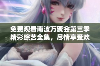 免费观看南波万聚会第三季精彩综艺全集，尽情享受欢笑时光