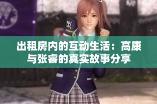 出租房内的互动生活：高康与张睿的真实故事分享