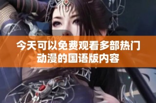 今天可以免费观看多部热门动漫的国语版内容