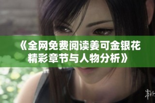 《全网免费阅读姜可金银花精彩章节与人物分析》