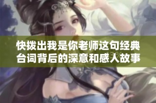 快拨出我是你老师这句经典台词背后的深意和感人故事