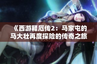 《西游释厄传2：马家屯的马大壮再度探险的传奇之旅》
