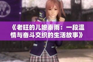 《老旺的儿媳秦雨：一段温情与奋斗交织的生活故事》