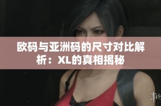 欧码与亚洲码的尺寸对比解析：XL的真相揭秘