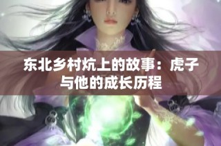东北乡村炕上的故事：虎子与他的成长历程