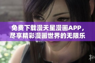 免费下载漫天星漫画APP，尽享精彩漫画世界的无限乐趣