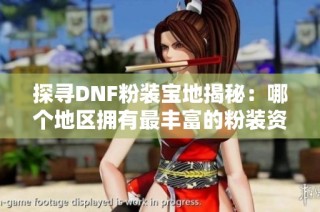 探寻DNF粉装宝地揭秘：哪个地区拥有最丰富的粉装资源？玩家必读攻略大全