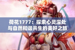 荷花1777：探索心灵深处与自然和谐共生的美好之旅