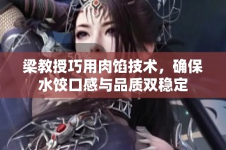 梁教授巧用肉馅技术，确保水饺口感与品质双稳定