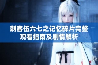 刺客伍六七之记忆碎片完整观看指南及剧情解析