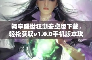 畅享盛世狂潮安卓版下载，轻松获取v1.0.0手机版本攻略