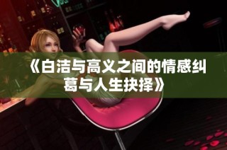 《白洁与高义之间的情感纠葛与人生抉择》