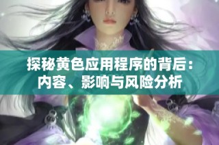 探秘黄色应用程序的背后：内容、影响与风险分析