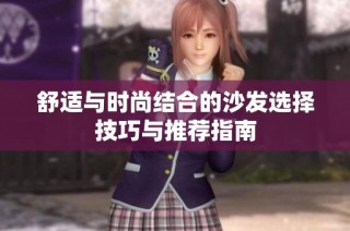 舒适与时尚结合的沙发选择技巧与推荐指南