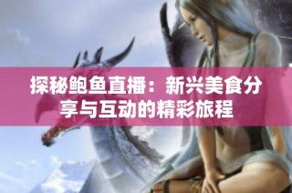 探秘鲍鱼直播：新兴美食分享与互动的精彩旅程