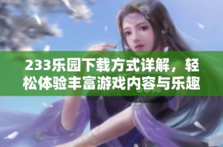 233乐园下载方式详解，轻松体验丰富游戏内容与乐趣