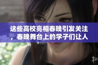 这些高校亮相春晚引发关注，春晚舞台上的学子们让人印象深刻，看到结尾必定想分享