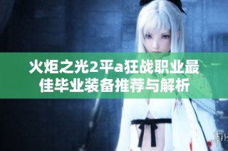 火炬之光2平a狂战职业最佳毕业装备推荐与解析