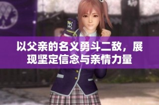 以父亲的名义勇斗二敌，展现坚定信念与亲情力量