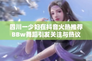 四川一少妇在抖音火热推荐BBw舞蹈引发关注与热议