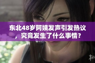 东北48岁阿姨发声引发热议，究竟发生了什么事情？