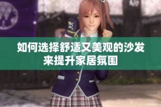 如何选择舒适又美观的沙发来提升家居氛围