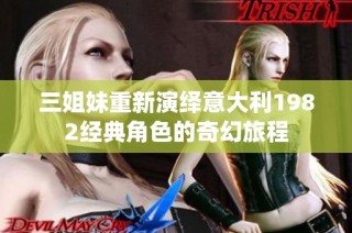 三姐妹重新演绎意大利1982经典角色的奇幻旅程