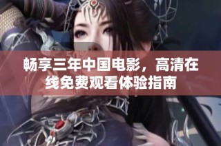 畅享三年中国电影，高清在线免费观看体验指南