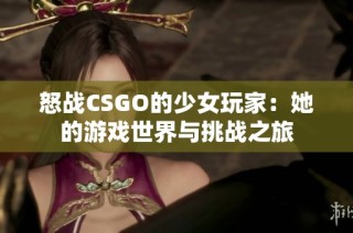 怒战CSGO的少女玩家：她的游戏世界与挑战之旅
