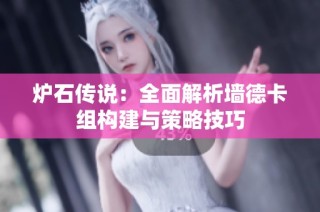 炉石传说：全面解析墙德卡组构建与策略技巧
