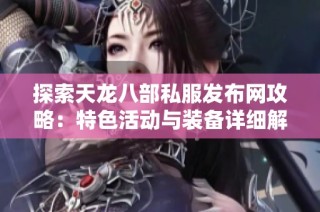 探索天龙八部私服发布网攻略：特色活动与装备详细解读