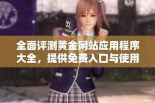 全面评测黄金网站应用程序大全，提供免费入口与使用体验分析