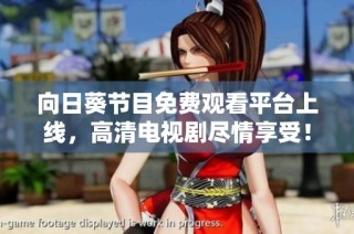 向日葵节目免费观看平台上线，高清电视剧尽情享受！