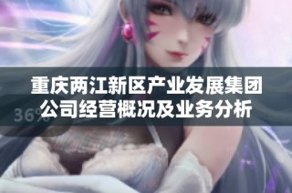 重庆两江新区产业发展集团公司经营概况及业务分析