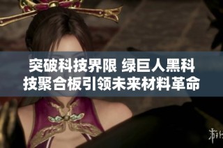 突破科技界限 绿巨人黑科技聚合板引领未来材料革命