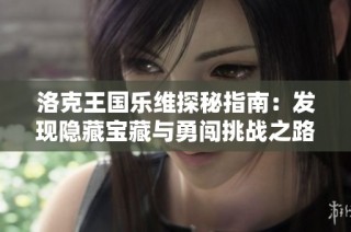 洛克王国乐维探秘指南：发现隐藏宝藏与勇闯挑战之路
