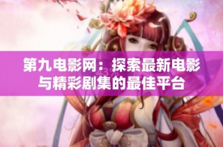 第九电影网：探索最新电影与精彩剧集的最佳平台