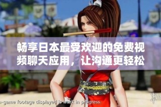 畅享日本最受欢迎的免费视频聊天应用，让沟通更轻松