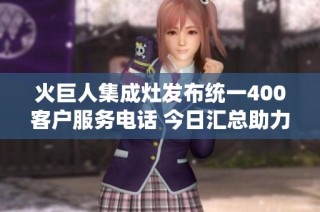 火巨人集成灶发布统一400客户服务电话 今日汇总助力新工科发展与服务提升