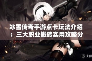 冰雪传奇手游点卡玩法介绍：三大职业搬砖实用攻略分享