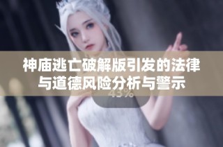 神庙逃亡破解版引发的法律与道德风险分析与警示