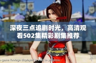深夜三点追剧时光，高清观看502集精彩剧集推荐